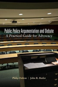 Public Policy Argumentation and Debate : A Practical Guide for Advocacy - Philip Dalton