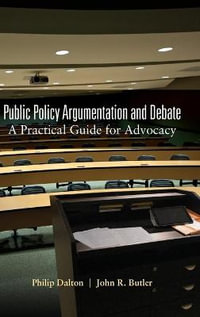 Public Policy Argumentation and Debate : A Practical Guide for Advocacy - Philip Dalton