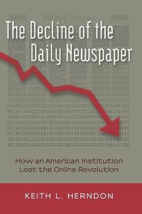 The Decline of the Daily Newspaper : How an American Institution Lost the Online Revolution - Steve Jones