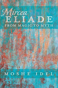 Mircea Eliade : From Magic to Myth - Jonathan Garb