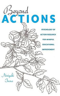 Beyond Actions : Psychology of Action Research for Mindful Educational Improvement - Greg S. Goodman