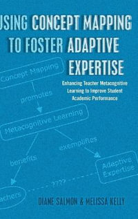 Using Concept Mapping to Foster Adaptive Expertise : Enhancing Teacher Metacognitive Learning to Improve Student Academic Performance - Diane Salmon