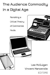 The Audience Commodity in a Digital Age : Revisiting a Critical Theory of Commercial Media - Steve Jones