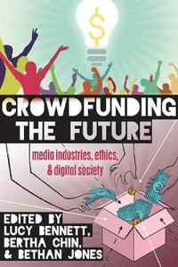 Crowdfunding the Future : Media Industries, Ethics, and Digital Society - Steve Jones