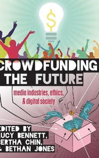 Crowdfunding the Future : Media Industries, Ethics, and Digital Society - Steve Jones