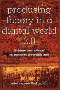 Produsing Theory in a Digital World 2.0 : The Intersection of Audiences and Production in Contemporary Theory - Volume 2 - Steve Jones