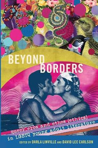 Beyond Borders : Queer Eros and Ethos (Ethics) in LGBTQ Young Adult Literature - Darla Linville