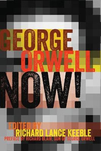 George Orwell Now! : Preface by Richard Blair, Son of George Orwell - Richard Lance Keeble