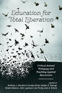 Education for Total Liberation : Critical Animal Pedagogy and Teaching Against Speciesism - Anthony J. Nocella II