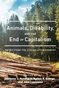 Animals, Disability, and the End of Capitalism : Voices from the Eco-ability Movement - Anthony J. Nocella II