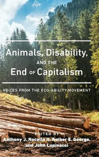 Animals, Disability, and the End of Capitalism : Voices from the Eco-ability Movement - Anthony J. Nocella II