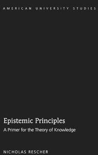 Epistemic Principles : A Primer for the Theory of Knowledge - Nicholas Rescher