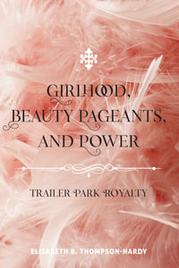 Girlhood, Beauty Pageants, and Power : Trailer Park Royalty - Elisabeth B. Thompson-Hardy