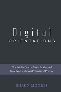 Digital Orientations : Non-Media-Centric Media Studies and Non-Representational Theories of Practice - Steve Jones