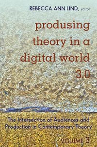 Produsing Theory in a Digital World 3.0 : The Intersection of Audiences and Production in Contemporary Theory - Volume 3 - Steve Jones