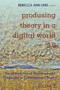 Produsing Theory in a Digital World 3.0 : The Intersection of Audiences and Production in Contemporary Theory - Volume 3 - Steve Jones