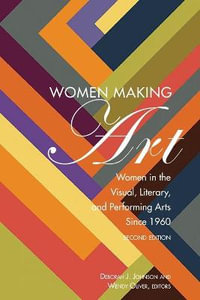 Women Making Art : Women in the Visual, Literary, and Performing Arts Since 1960, Second Edition - Deborah J. Johnson