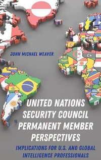 United Nations Security Council Permanent Member Perspectives : Implications for U.S. and Global Intelligence Professionals - John Michael Weaver