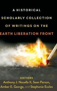 A Historical Scholarly Collection of Writings on the Earth Liberation Front : Radical Animal Studies and Total Liberation - Anthony J. Nocella II