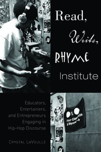Read, Write, Rhyme Institute : Educators, Entertainers, and Entrepreneurs Engaging in Hip-Hop Discourse - Crystal LaVoulle