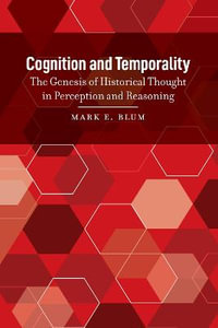 Cognition and Temporality : The Genesis of Historical Thought in Perception and Reasoning - Mark E. Blum