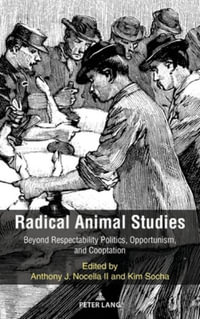 Radical Animal Studies : Beyond Respectability Politics, Opportunism, and Cooptation - Anthony J. Nocella II