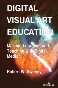 Digital Visual Art Education : Making, Learning, and Teaching with Digital Media - Robert Sweeny