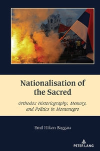 Nationalisation of the Sacred : Orthodox Historiography, Memory, and Politics in Montenegro - Mihai Dragnea