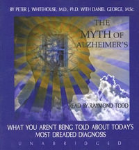 The Myth of Alzheimer's : What You Aren't Being Told about Today's Most Dreaded Diagnosis - Peter J. Whitehouse MD Phd