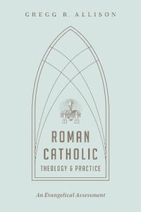 Roman Catholic Theology and Practice : An Evangelical Assessment - Gregg R. Allison