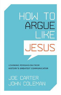 How to Argue like Jesus : Learning Persuasion from History's Greatest Communicator - Joe Carter