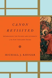 Canon Revisited : Establishing the Origins and Authority of the New Testament Books - Michael J. Kruger