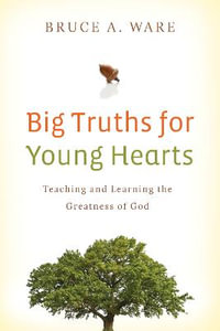 Big Truths for Young Hearts : Teaching and Learning the Greatness of God - Bruce A. Ware