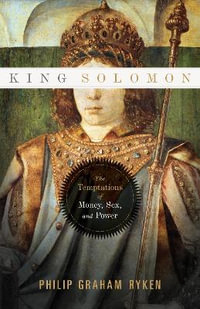 King Solomon : The Temptations of Money, Sex, and Power - Philip Graham Ryken