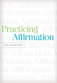 Practicing Affirmation : God-Centered Praise of Those Who Are Not God - Sam Crabtree