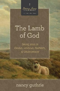 The Lamb of God : Seeing Jesus in Exodus, Leviticus, Numbers, and Deuteronomy (A 10-week Bible Study) - Nancy Guthrie