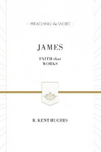 James : Faith That Works (ESV Edition) - R. Kent Hughes