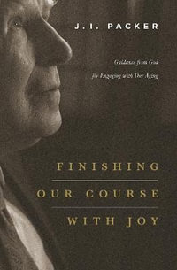 Finishing Our Course with Joy : Guidance from God for Engaging with Our Aging - J. I. Packer