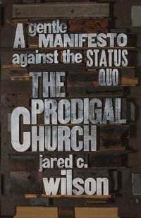 The Prodigal Church : A Gentle Manifesto against the Status Quo - Jared C. Wilson