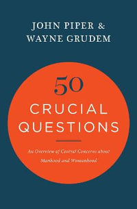 50 Crucial Questions : An Overview of Central Concerns about Manhood and Womanhood - John Piper