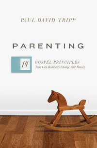 Parenting : 14 Gospel Principles That Can Radically Change Your Family - Paul David Tripp