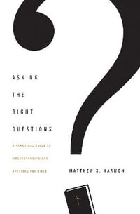 Asking the Right Questions : A Practical Guide to Understanding and Applying the Bible - Matthew S. Harmon