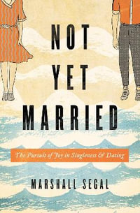 Not Yet Married : The Pursuit of Joy in Singleness and Dating - Marshall Segal