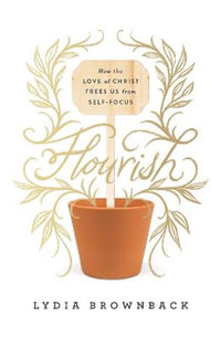 Flourish : How the Love of Christ Frees Us from Self-Focus - Lydia Brownback