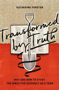 Transformed by Truth : Why and How to Study the Bible for Yourself as a Teen - Katherine Forster