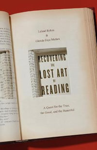 Recovering the Lost Art of Reading : A Quest for the True, the Good, and the Beautiful - Leland Ryken