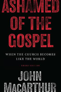 Ashamed of the Gospel : When the Church Becomes Like the World (3rd Edition) - John MacArthur