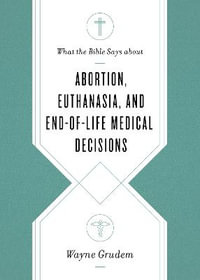 What the Bible Says about Abortion, Euthanasia, and End-of-Life Medical Decisions : What the Bible Says about . . . - Wayne Grudem