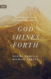 God Shines Forth : How the Nature of God Shapes and Drives the Mission of the Church - Michael Reeves
