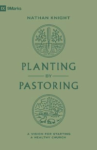 Planting by Pastoring : A Vision for Starting a Healthy Church - Nathan Knight